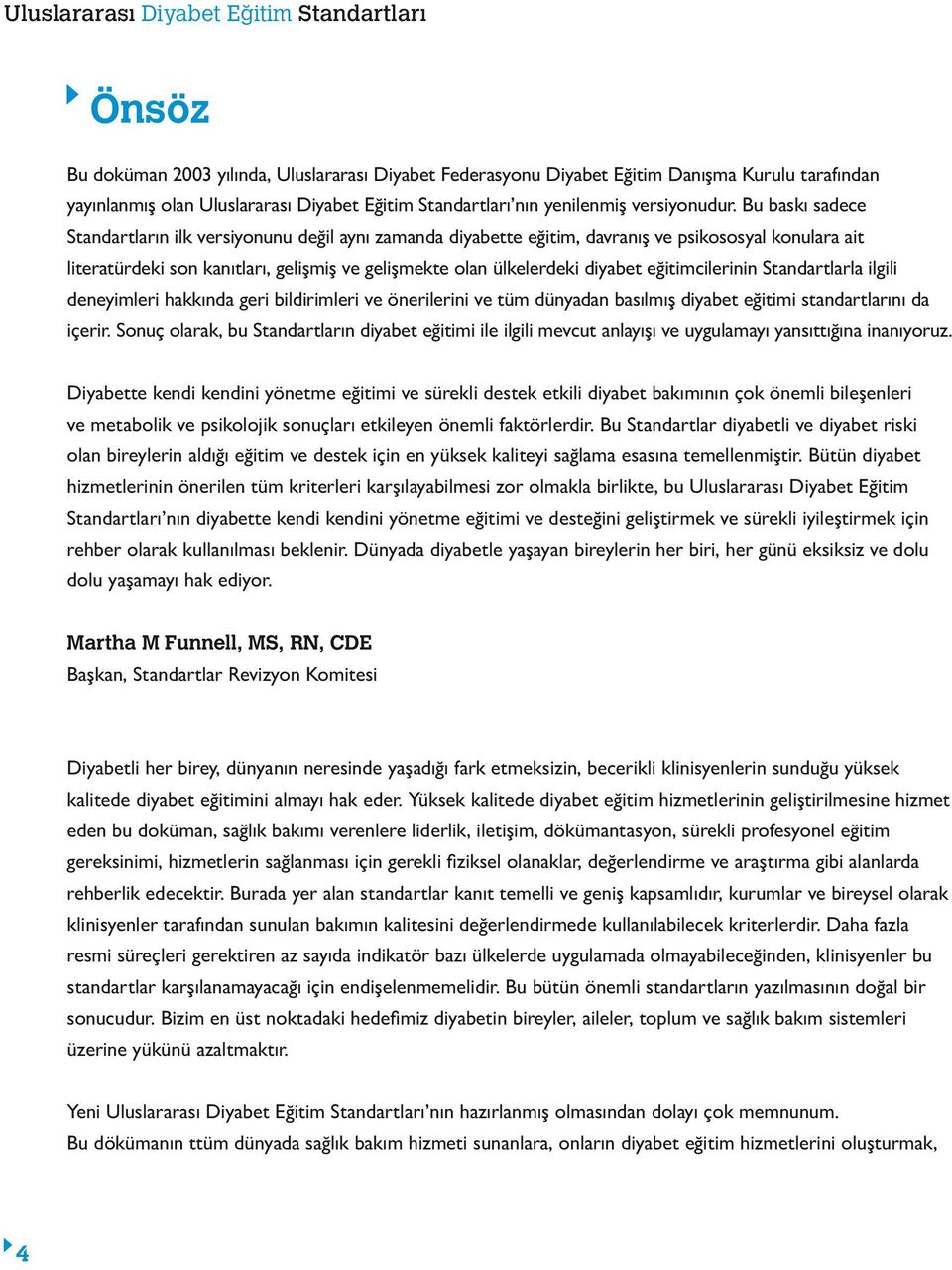 eğitimcilerinin larla ilgili deneyimleri hakkında geri bildirimleri ve önerilerini ve tüm dünyadan basılmış diyabet eğitimi standartlarını da içerir.