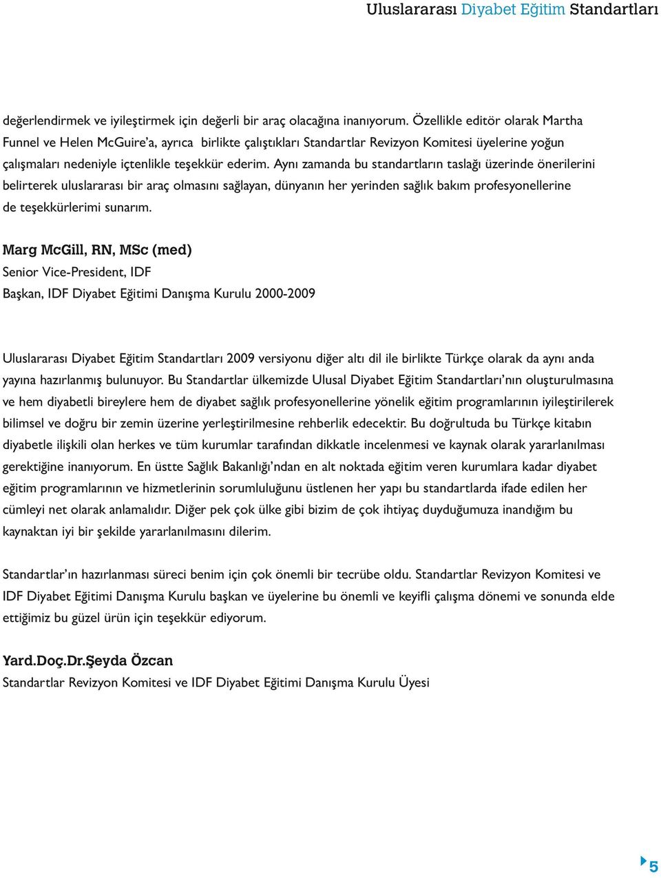 Aynı zamanda bu standartların taslağı üzerinde önerilerini belirterek uluslararası bir araç olmasını sağlayan, dünyanın her yerinden sağlık bakım profesyonellerine de teşekkürlerimi sunarım.