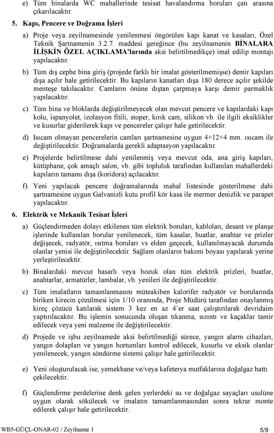 maddesi gereğince (bu zeyilnamenin BİNALARA İLİŞKİN ÖZEL AÇIKLAMA larında aksi belirtilmedikçe) imal edilip montajı b) Tüm dış cephe bina giriş (projede farklı bir imalat gösterilmemişse) demir