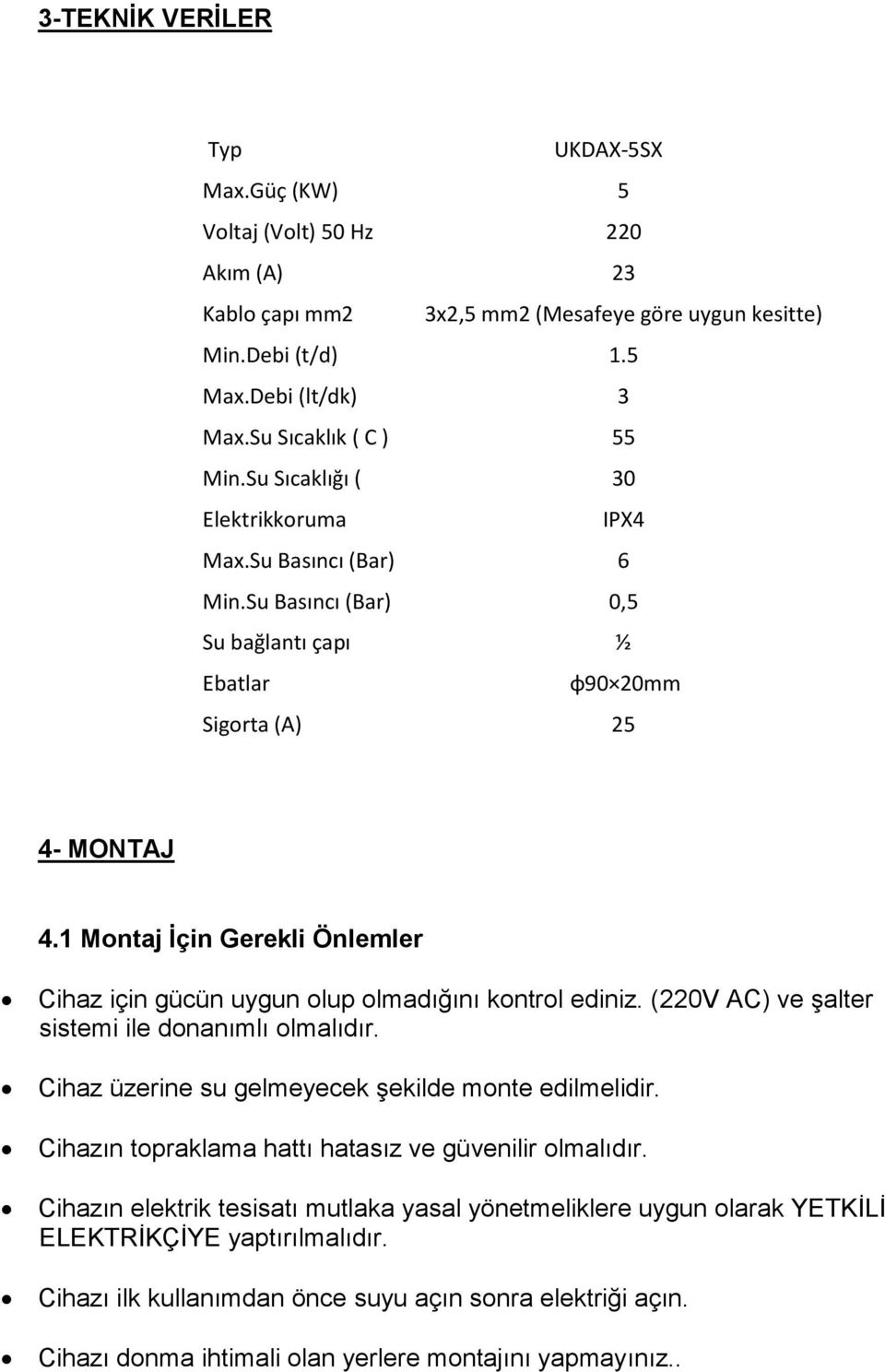 1 Montaj İçin Gerekli Önlemler Cihaz için gücün uygun olup olmadığını kontrol ediniz. (220V AC) ve şalter sistemi ile donanımlı olmalıdır. Cihaz üzerine su gelmeyecek şekilde monte edilmelidir.