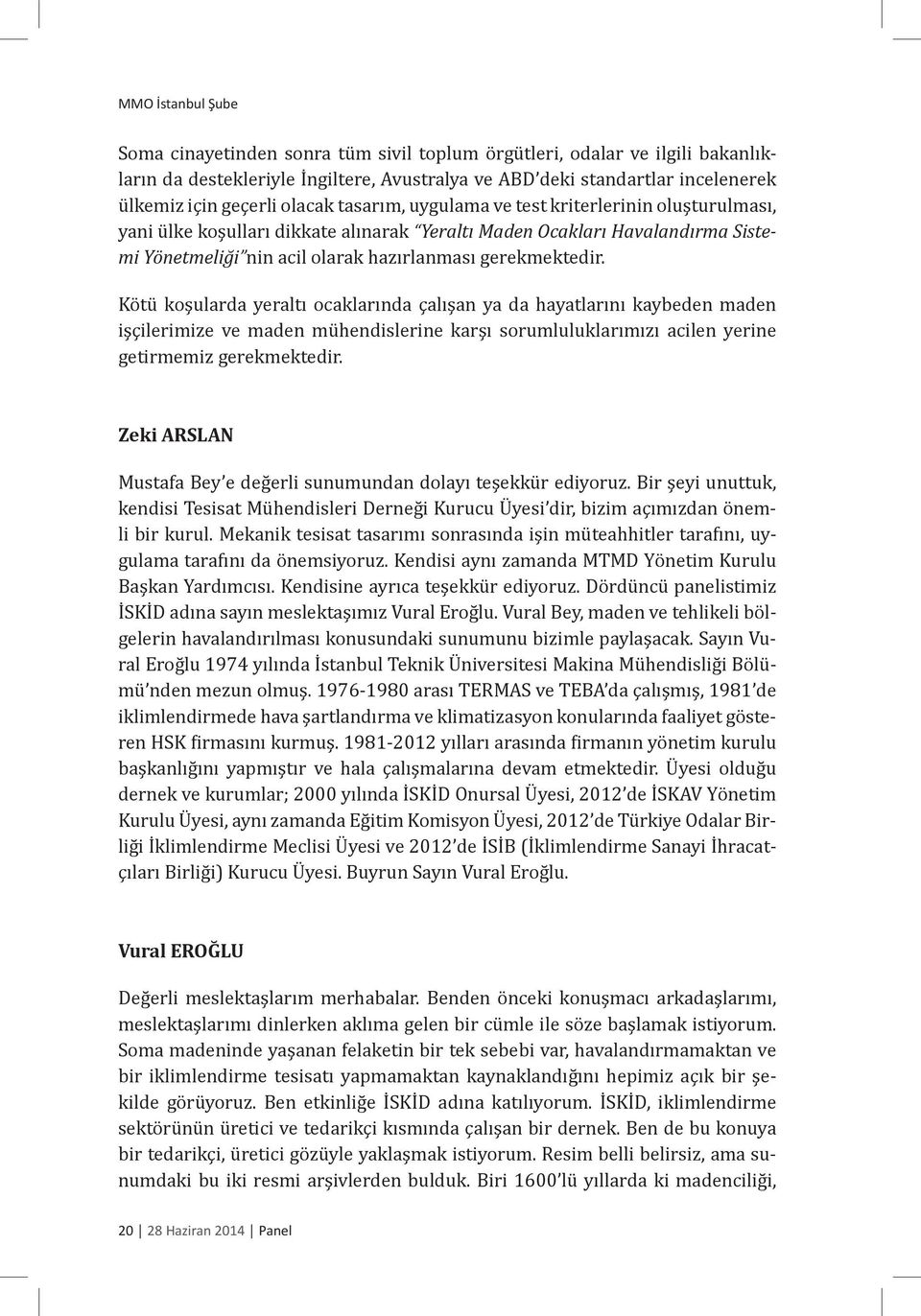 Kötü koşularda yeraltı ocaklarında çalışan ya da hayatlarını kaybeden maden işçilerimize ve maden mühendislerine karşı sorumluluklarımızı acilen yerine getirmemiz gerekmektedir.