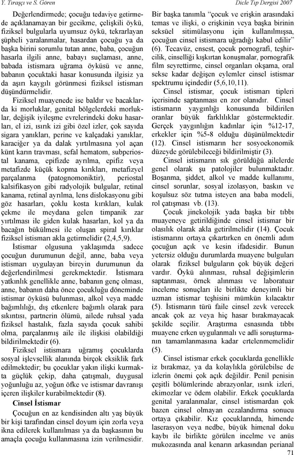 ya da başka birini sorumlu tutan anne, baba, çocuğun hasarla ilgili anne, babayı suçlaması, anne, babada istismara uğrama öyküsü ve anne, babanın çocuktaki hasar konusunda ilgisiz ya da aşırı kaygılı