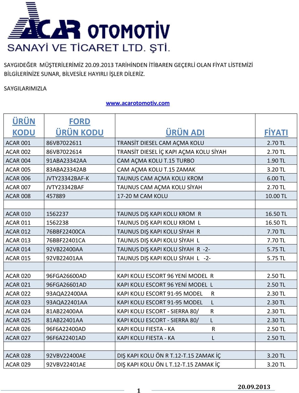 90 TL ACAR 005 83ABA23342AB CAM AÇMA KOLU T.15 ZAMAK 3.20 TL ACAR 006 JVTY23342BAF-K TAUNUS CAM AÇMA KOLU KROM 6.00 TL ACAR 007 JVTY23342BAF TAUNUS CAM AÇMA KOLU SİYAH 2.