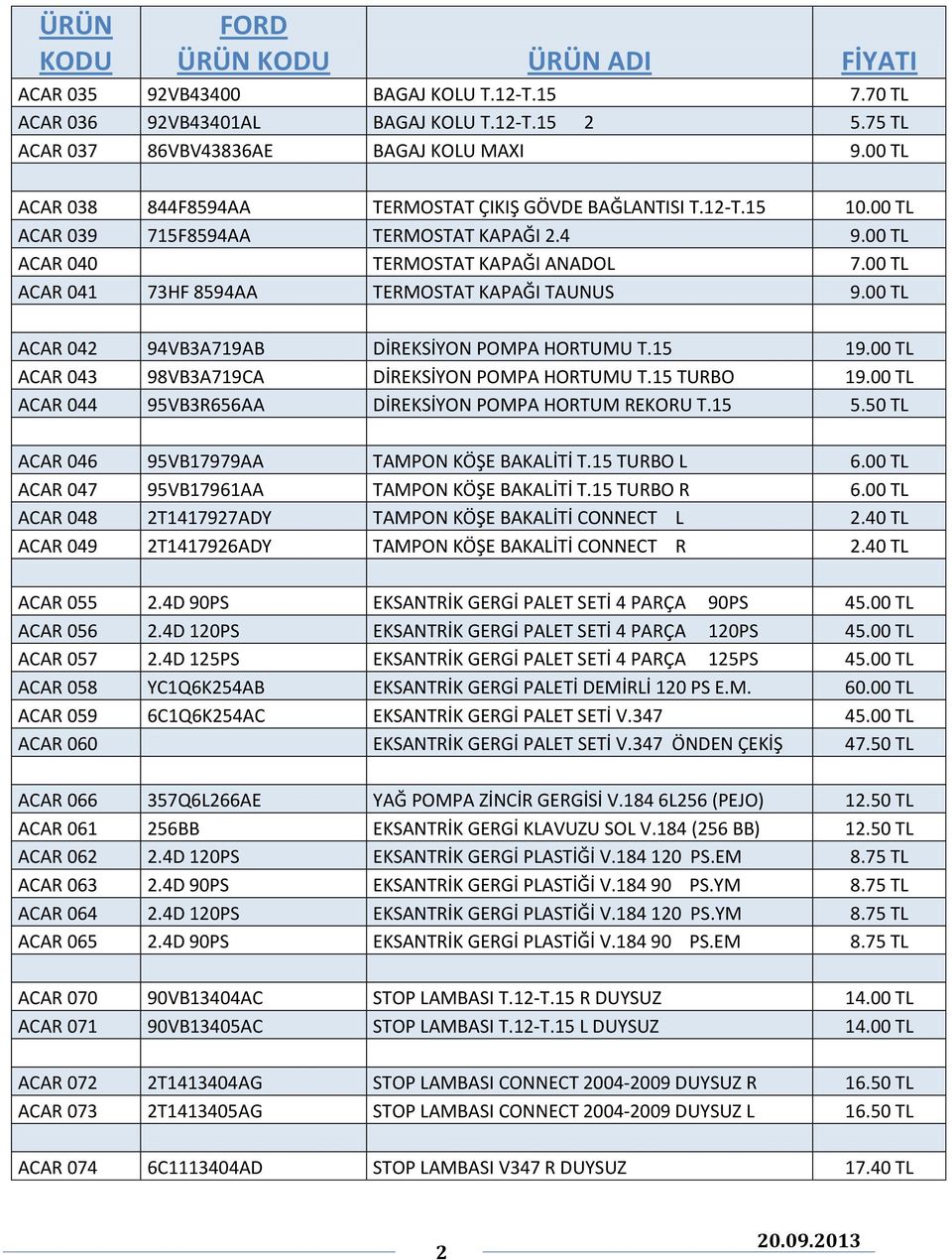 00 TL ACAR 041 73HF 8594AA TERMOSTAT KAPAĞI TAUNUS 9.00 TL ACAR 042 94VB3A719AB DİREKSİYON POMPA HORTUMU T.15 19.00 TL ACAR 043 98VB3A719CA DİREKSİYON POMPA HORTUMU T.15 TURBO 19.