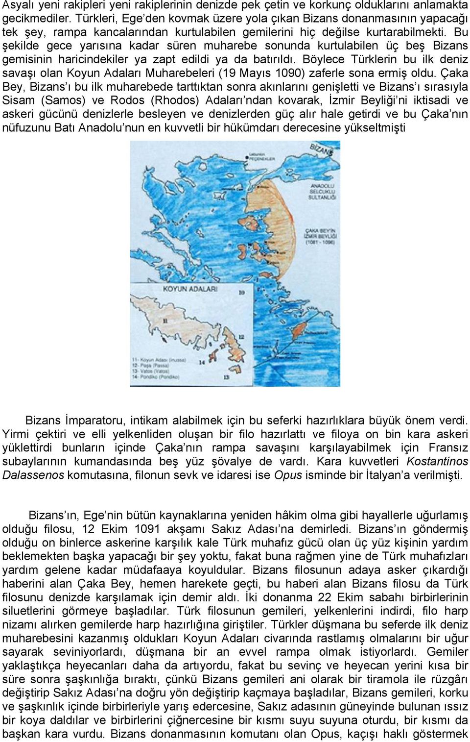 Bu şekilde gece yarısına kadar süren muharebe sonunda kurtulabilen üç beş Bizans gemisinin haricindekiler ya zapt edildi ya da batırıldı.