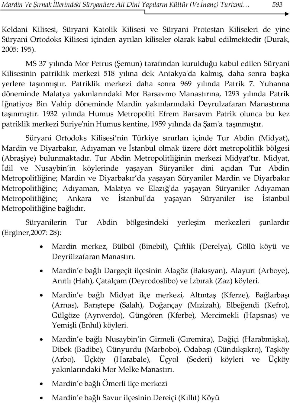 MS 37 yılında Mor Petrus (Şemun) tarafından kurulduğu kabul edilen Süryani Kilisesinin patriklik merkezi 518 yılına dek Antakya'da kalmış, daha sonra başka yerlere taşınmıştır.