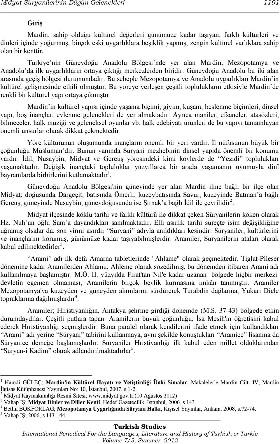 Güneydoğu Anadolu bu iki alan arasında geçiģ bölgesi durumundadır. Bu sebeple Mezopotamya ve Anadolu uygarlıkları Mardin in kültürel geliģmesinde etkili olmuģtur.