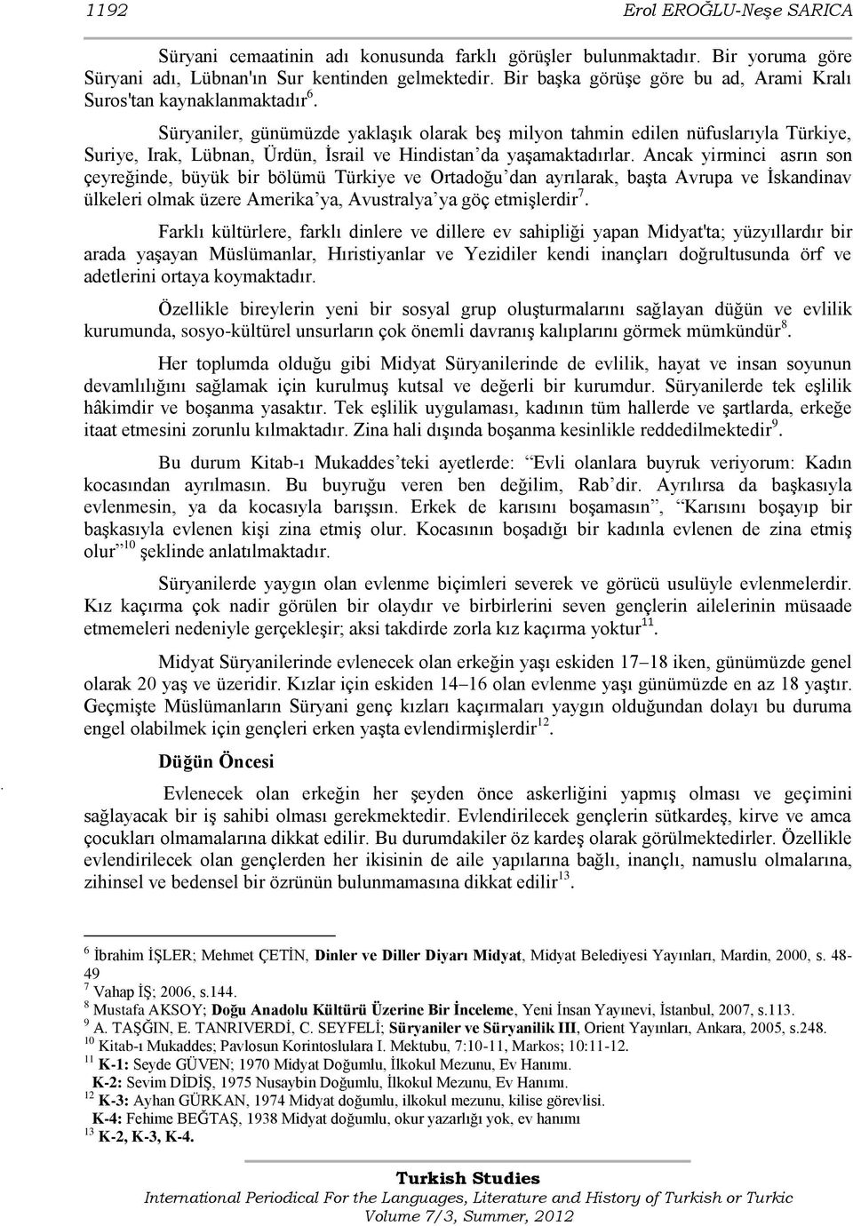 Süryaniler, günümüzde yaklaģık olarak beģ milyon tahmin edilen nüfuslarıyla Türkiye, Suriye, Irak, Lübnan, Ürdün, Ġsrail ve Hindistan da yaģamaktadırlar.