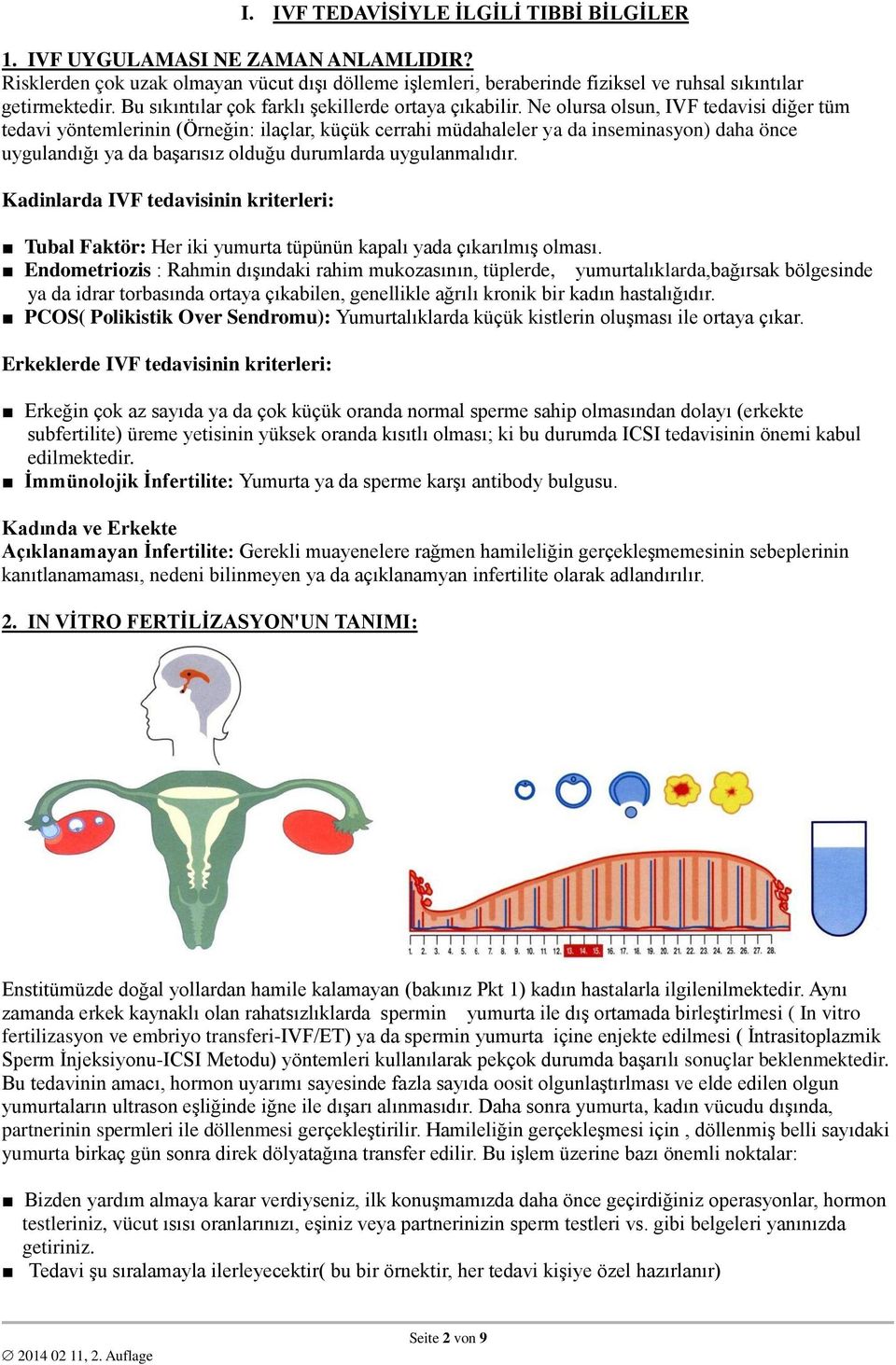 Ne olursa olsun, IVF tedavisi diğer tüm tedavi yöntemlerinin (Örneğin: ilaçlar, küçük cerrahi müdahaleler ya da inseminasyon) daha önce uygulandığı ya da başarısız olduğu durumlarda uygulanmalıdır.