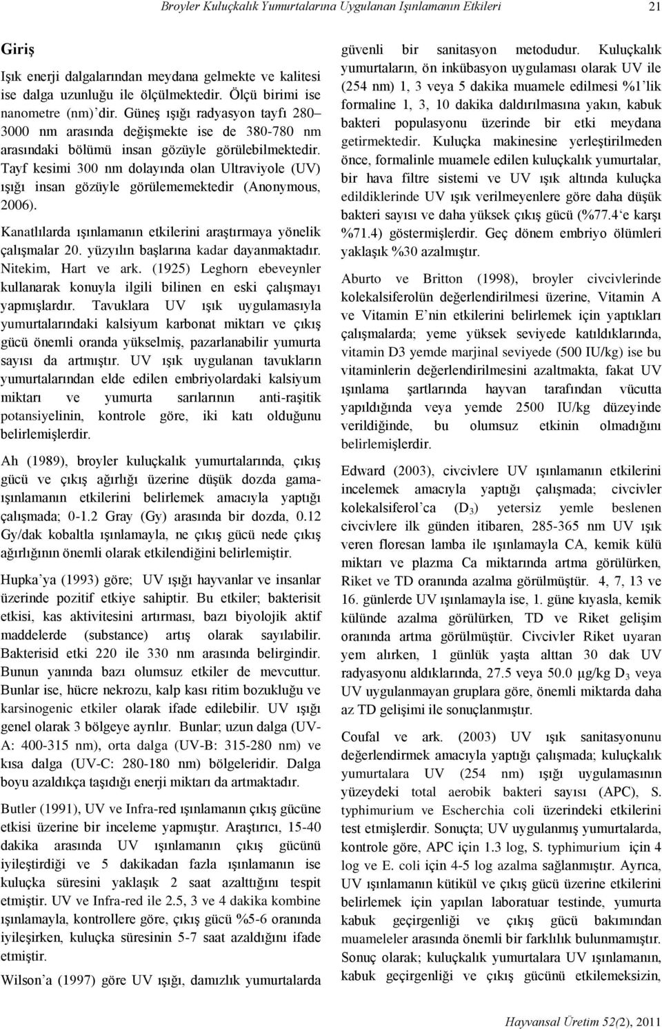 Tayf kesimi 300 nm dolayında olan Ultraviyole (UV) ışığı insan gözüyle görülememektedir (Anonymous, 2006). Kanatlılarda ışınlamanın etkilerini araştırmaya yönelik çalışmalar 20.