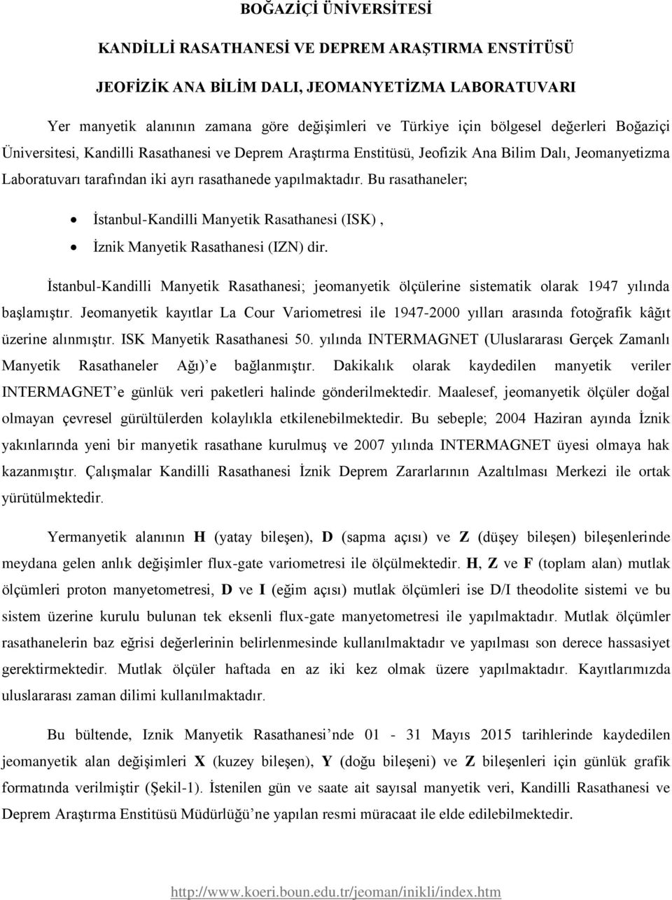 Bu rasathaneler; İstanbul-Kandilli Manyetik Rasathanesi (ISK), İznik Manyetik Rasathanesi (IZN) dir.