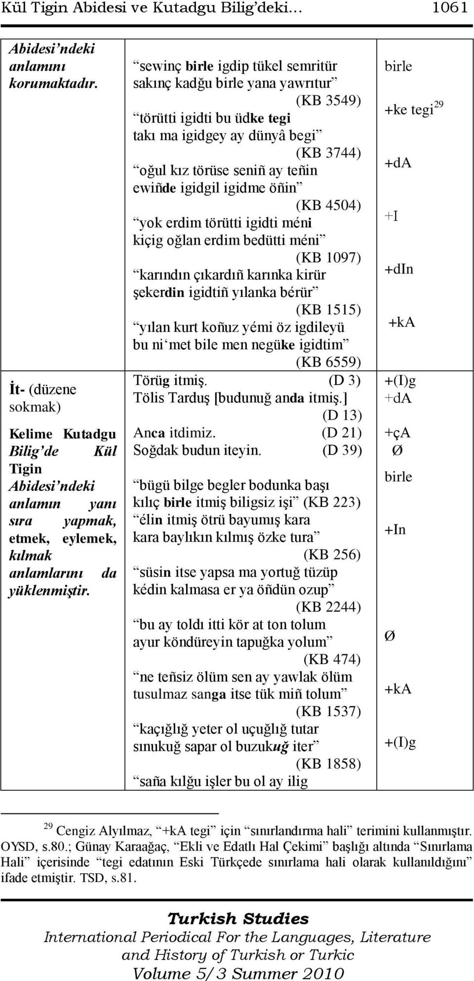 4504) yok erdim törütti igidti méni kiçig oğlan erdim bedütti méni (KB 1097) karındın çıkardıñ karınka kirür şekerdin igidtiñ yılanka bérür (KB 1515) yılan kurt koñuz yémi öz igdileyü bu ni met bile