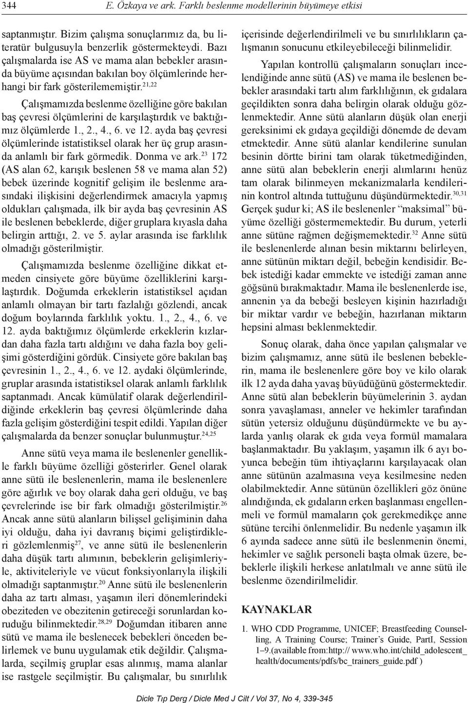 21,22 Çalışmamızda beslenme özelliğine göre bakılan baş çevresi ölçümlerini de karşılaştırdık ve baktığımız ölçümlerde 1., 2., 4., 6. ve 12.