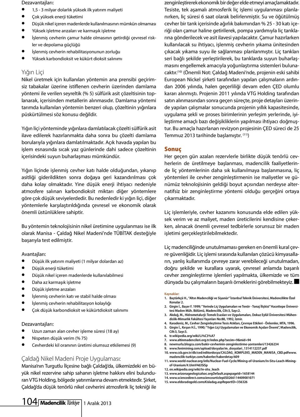 üretmek için kullanılan yöntemin ana prensibi geçirimsiz tabakalar üzerine istiflenen cevherin üzerinden damlama yöntemi ile verilen seyreltik (% 5) sülfürik asit çözeltisinin toplanarak, içerisinden