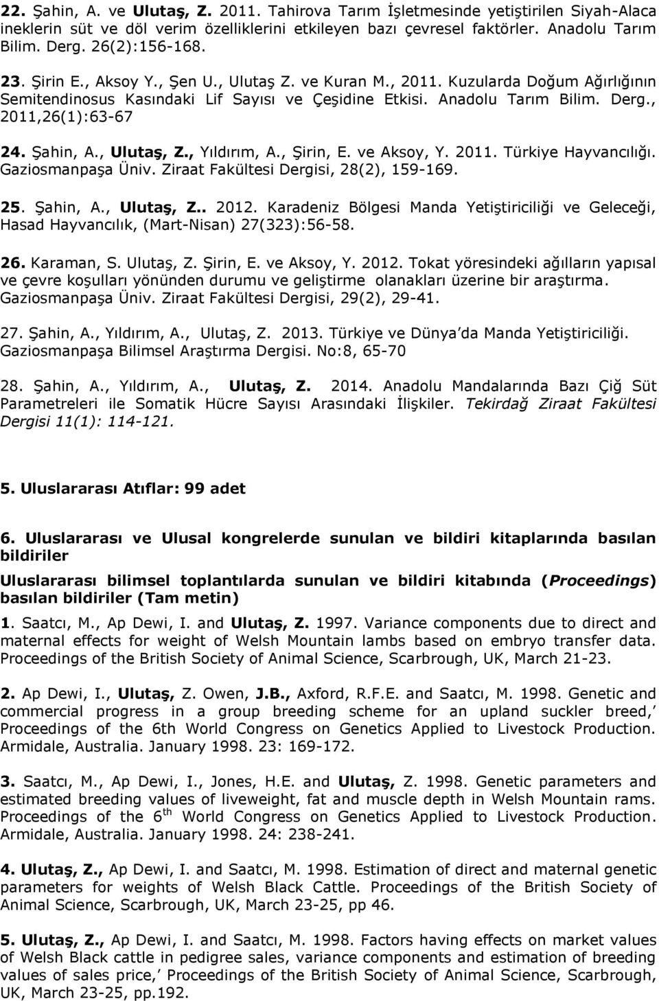 , 2011,26(1):63-67 24. Şahin, A., Ulutaş, Z., Yıldırım, A., Şirin, E. ve Aksoy, Y. 2011. Türkiye Hayvancılığı. Gaziosmanpaşa Üniv. Ziraat Fakültesi Dergisi, 28(2), 159-169. 25. Şahin, A., Ulutaş, Z.. 2012.