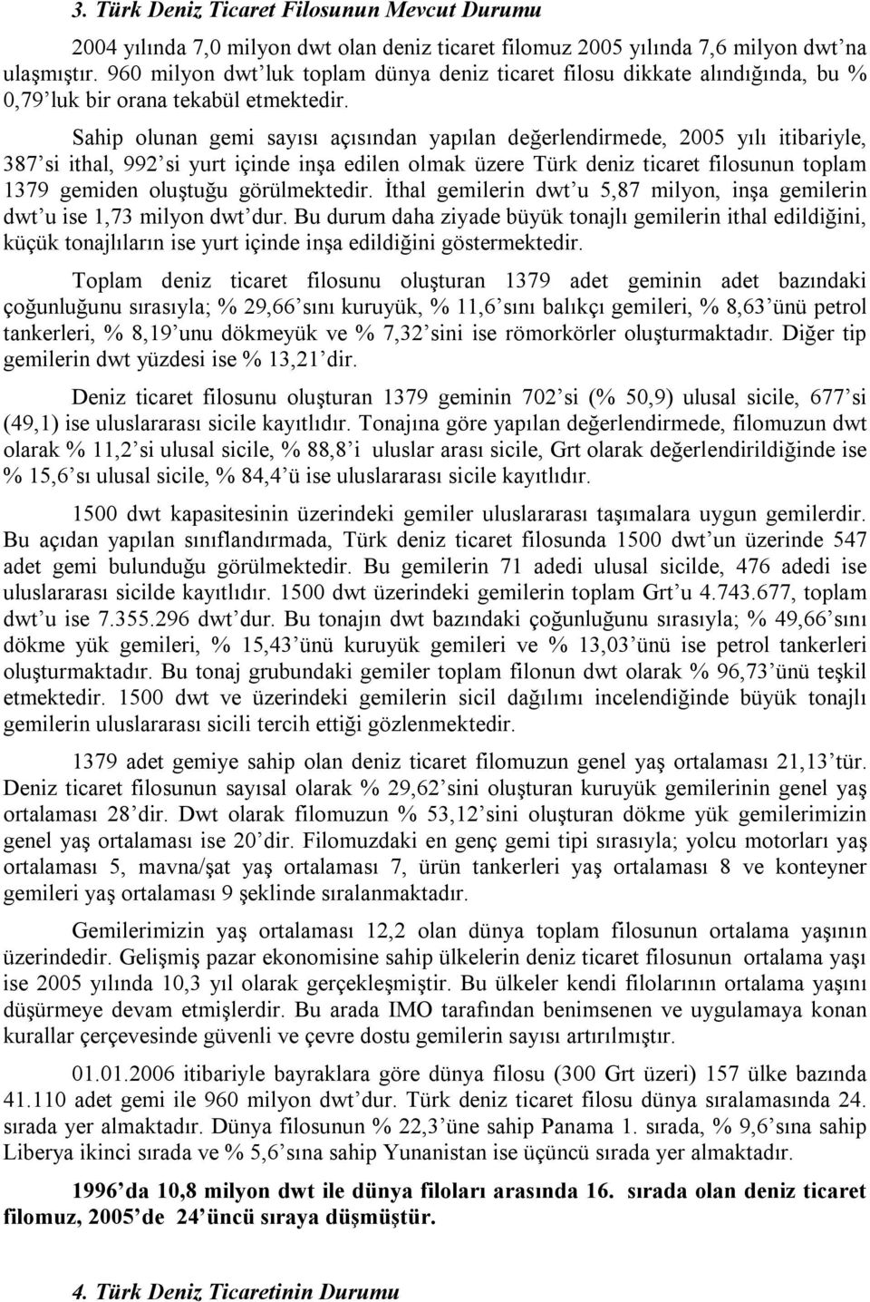 Sahip olunan gemi sayısı açısından yapılan değerlendirmede, 2005 yılı itibariyle, 387 si ithal, 992 si yurt içinde inşa edilen olmak üzere Türk deniz ticaret filosunun toplam 1379 gemiden oluştuğu