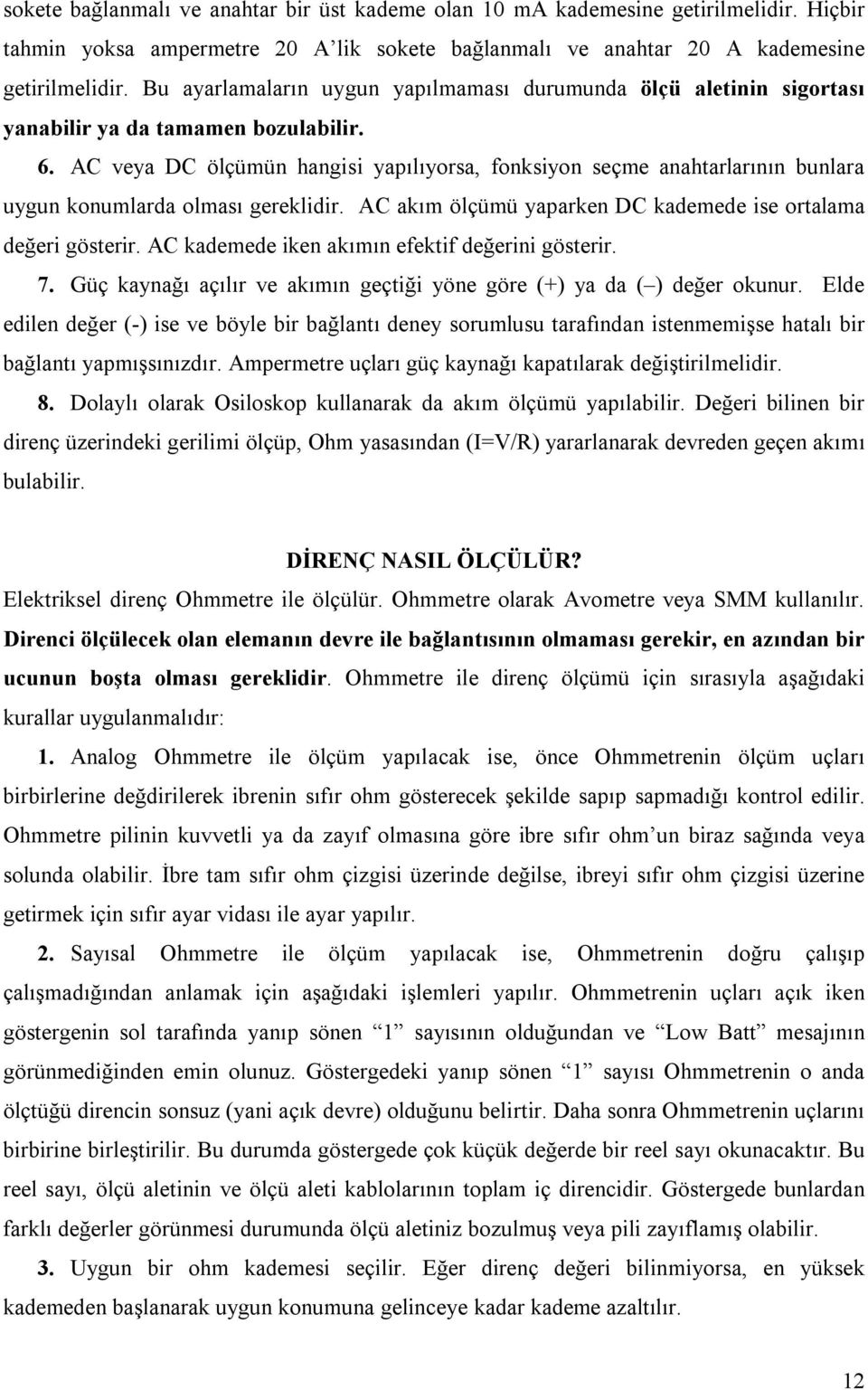 AC veya DC ölçümün hangisi yapılıyorsa, fonksiyon seçme anahtarlarının bunlara uygun konumlarda olması gereklidir. AC akım ölçümü yaparken DC kademede ise ortalama değeri gösterir.