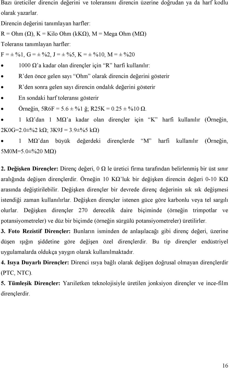 için R harfi kullanılır: R den önce gelen sayı Ohm olarak direncin değerini gösterir R den sonra gelen sayı direncin ondalık değerini gösterir En sondaki harf toleransı gösterir Örneğin, 5R6F = 5.