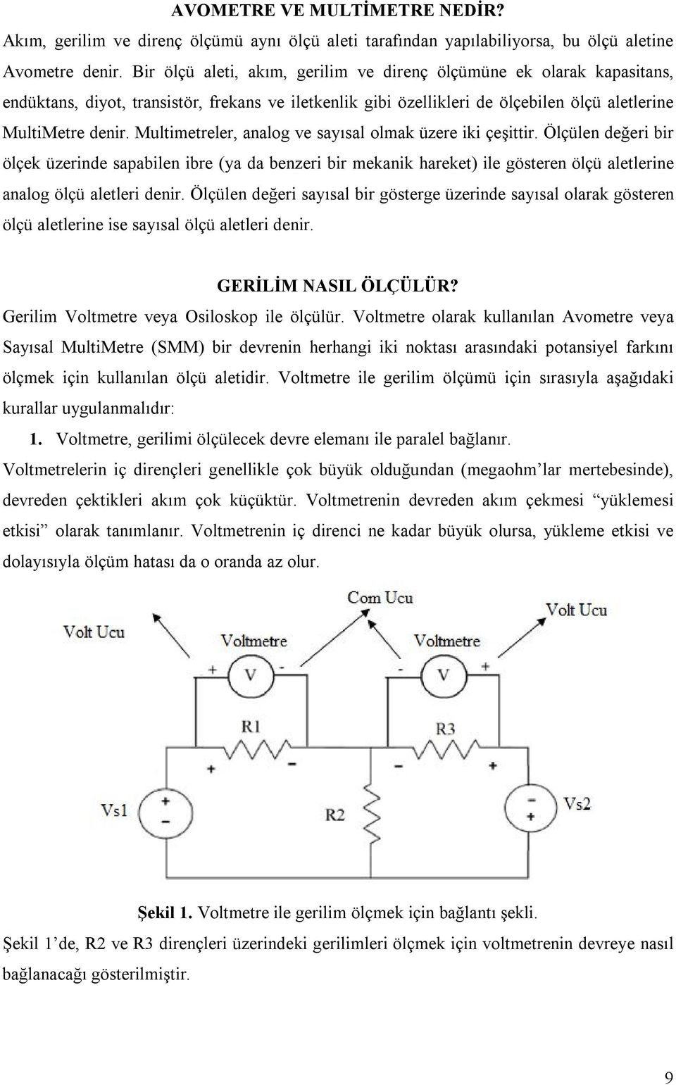 Multimetreler, analog ve sayısal olmak üzere iki çeşittir. Ölçülen değeri bir ölçek üzerinde sapabilen ibre (ya da benzeri bir mekanik hareket) ile gösteren ölçü aletlerine analog ölçü aletleri denir.