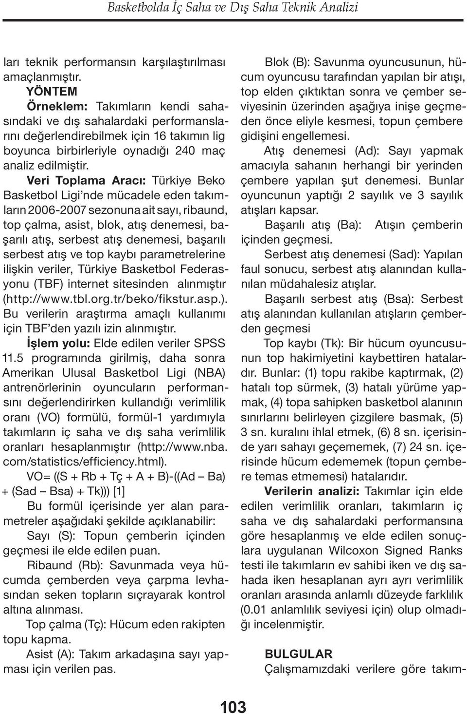 Veri Toplama Aracı: Türkiye Beko Basketbol Ligi nde mücadele eden takımların 2006-2007 sezonuna ait sayı, ribaund, top çalma, asist, blok, atış denemesi, başarılı atış, serbest atış denemesi,