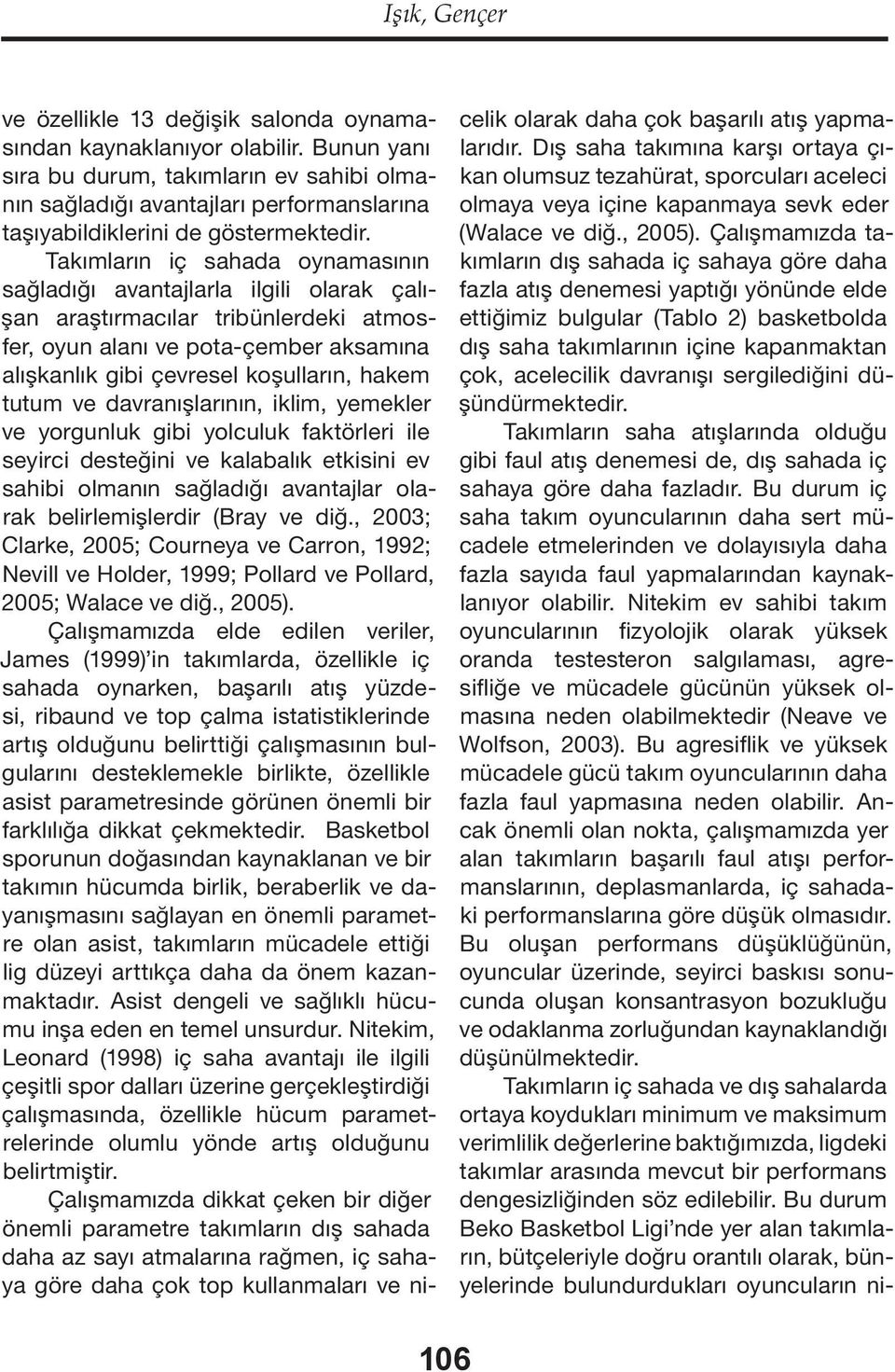 Takımların iç sahada oynamasının sağladığı avantajlarla ilgili olarak çalışan araştırmacılar tribünlerdeki atmosfer, oyun alanı ve pota-çember aksamına alışkanlık gibi çevresel koşulların, hakem