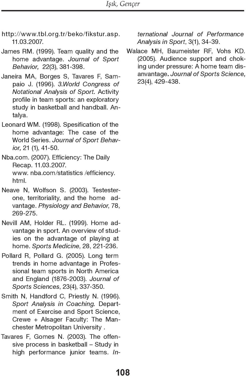 Leonard WM. (1998). Spesification of the home advantage: The case of the World Series. Journal of Sport Behavior, 21 (1), 41-50. Nba.com. (2007). Efficiency: The Daily Recap. 11.03.2007. www. nba.