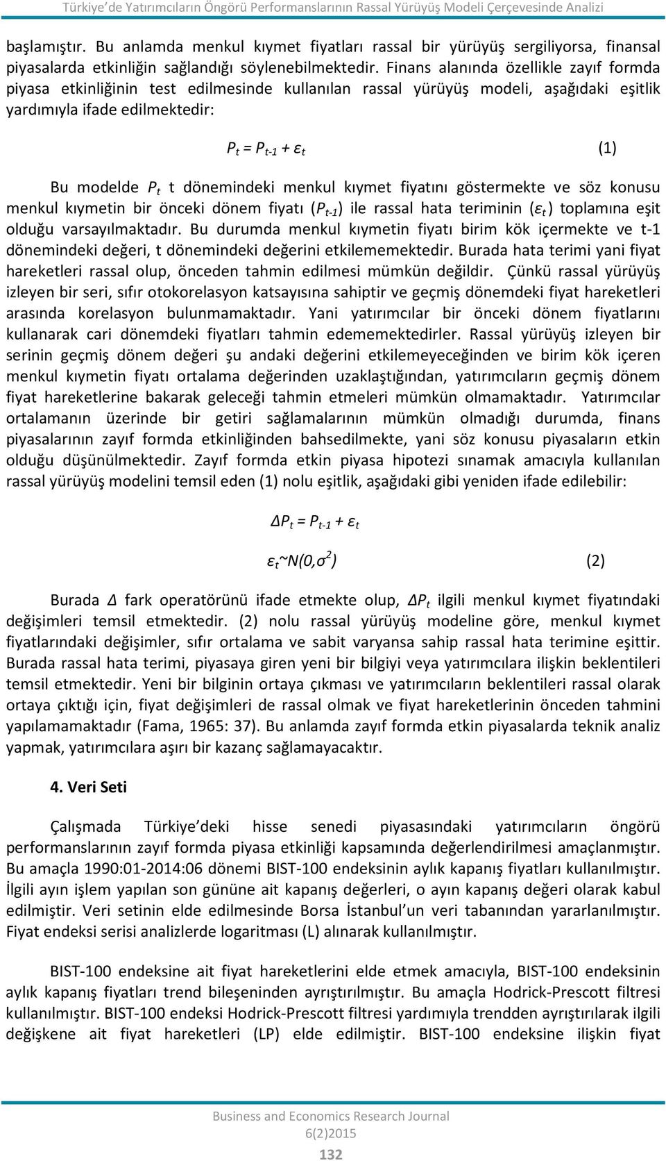 Finans alanında özellikle zayıf formda piyasa etkinliğinin test edilmesinde kullanılan rassal yürüyüş modeli, aşağıdaki eşitlik yardımıyla ifade edilmektedir: P t = P t-1 + ε t (1) Bu modelde P t t