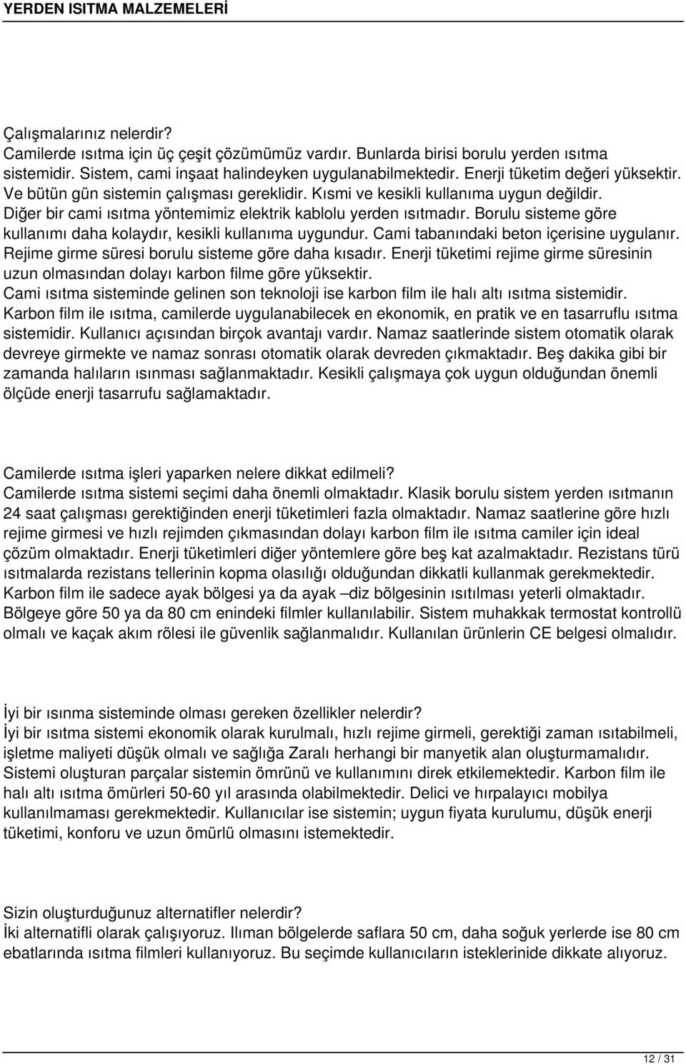 Borulu sisteme göre kullanımı daha kolaydır, kesikli kullanıma uygundur. Cami tabanındaki beton içerisine uygulanır. Rejime girme süresi borulu sisteme göre daha kısadır.