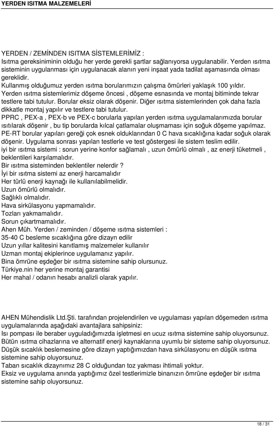 Kullanmış olduğumuz yerden ısıtma borularımızın çalışma ömürleri yaklaşık 100 yıldır. Yerden ısıtma sistemlerimiz döşeme öncesi, döşeme esnasında ve montaj bitiminde tekrar testlere tabi tutulur.