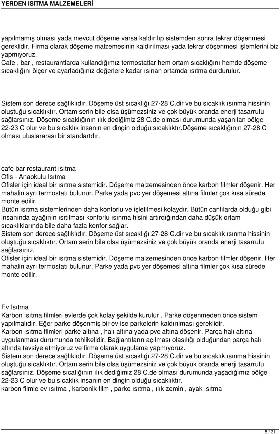 Sistem son derece sağlıklıdır. Döşeme üst sıcaklığı 27-28 C.dir ve bu sıcaklık ısınma hissinin oluştuğu sıcaklıktır. Ortam serin bile olsa üşümezsiniz ve çok büyük oranda enerji tasarrufu sağlarsınız.