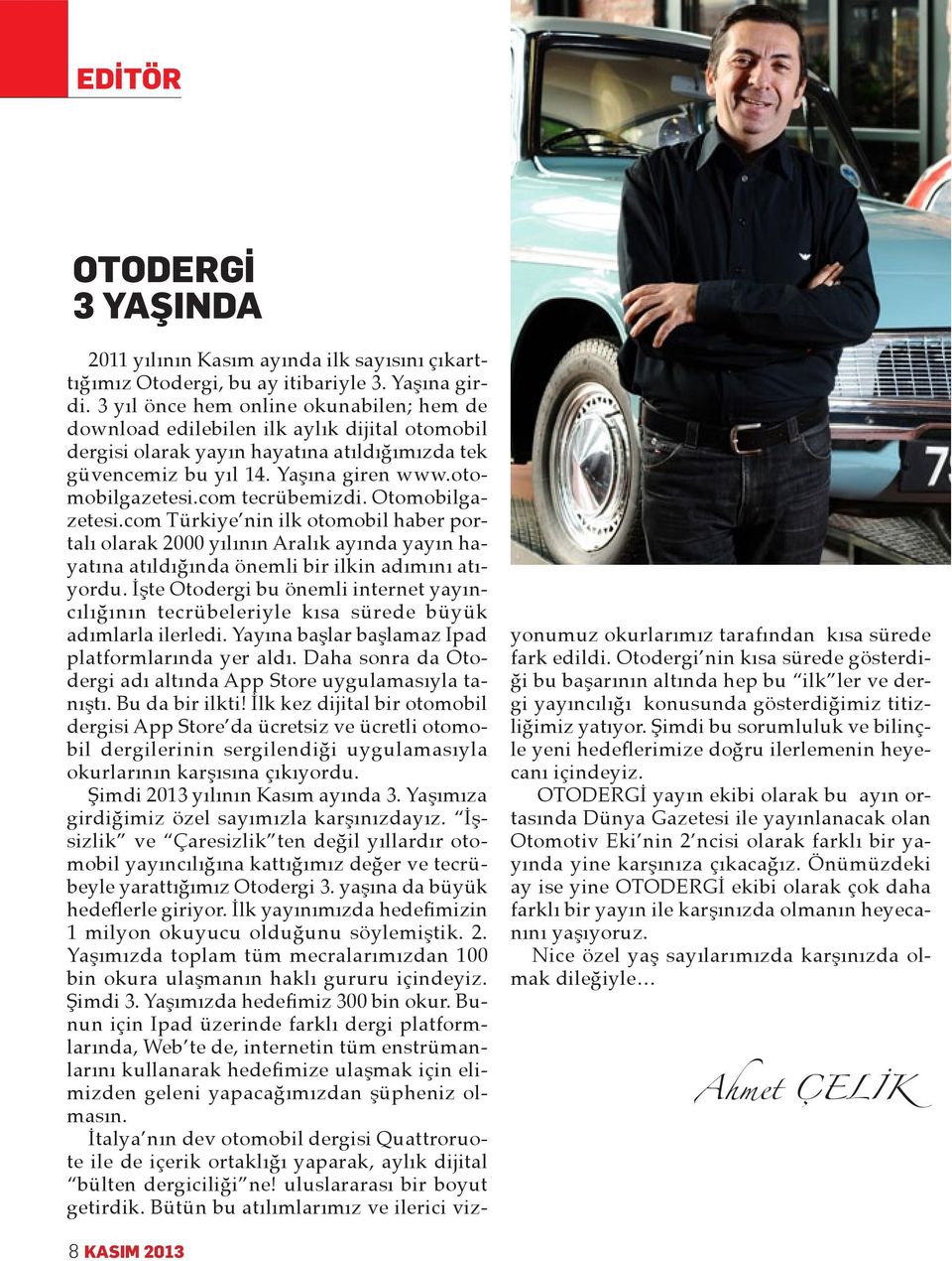 com tecrübemizdi. Otomobilgazetesi.com Türkiye nin ilk otomobil haber portalı olarak 2000 yılının Aralık ayında yayın hayatına atıldığında önemli bir ilkin adımını atıyordu.