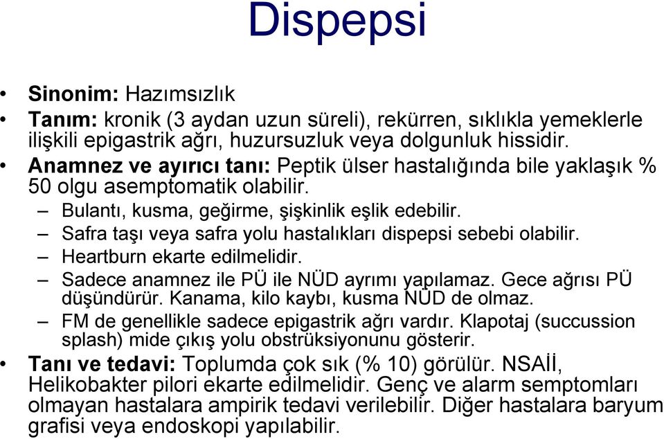 Safra taşı veya safra yolu hastalıkları dispepsi sebebi olabilir. Heartburn ekarte edilmelidir. Sadece anamnez ile PÜ ile NÜD ayrımı yapılamaz. Gece ağrısı PÜ düşündürür.