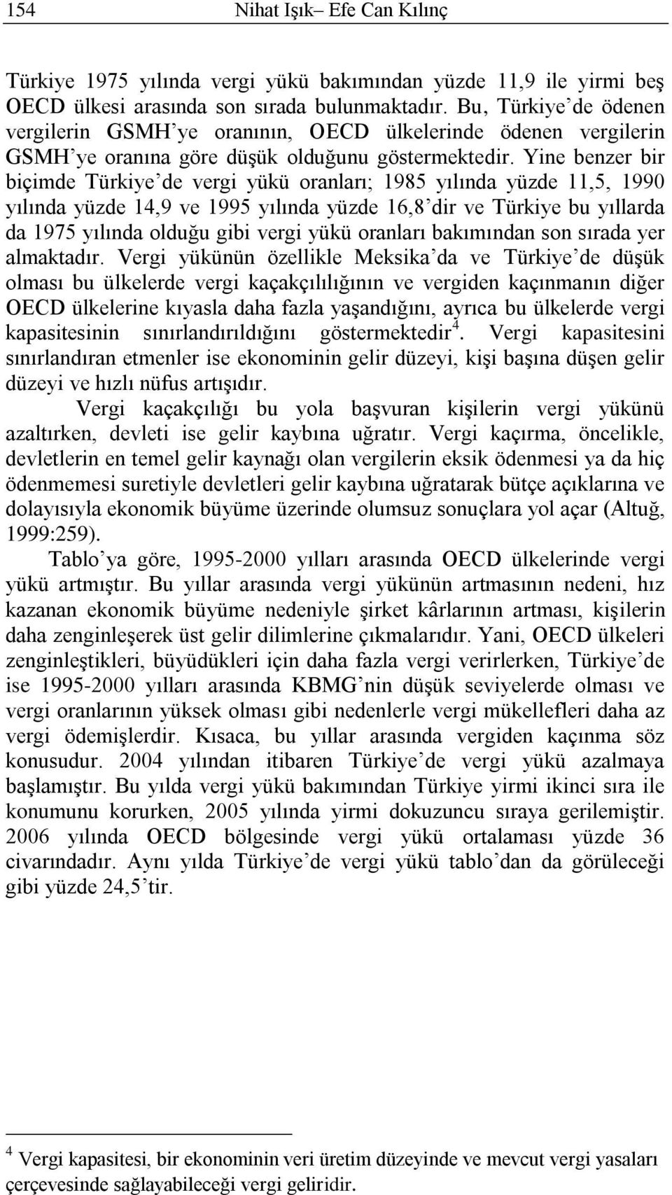 Yine benzer bir biçimde Türkiye de vergi yükü oranları; 1985 yılında yüzde 11,5, 1990 yılında yüzde 14,9 ve 1995 yılında yüzde 16,8 dir ve Türkiye bu yıllarda da 1975 yılında olduğu gibi vergi yükü