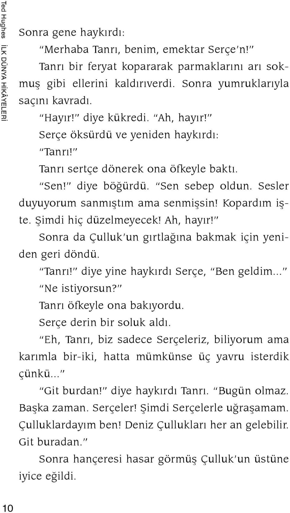 Sesler du yuyorum sanmıştım ama senmişsin! Kopardım iş te. Şimdi hiç düzelmeyecek! Ah, hayır! Sonra da Çulluk un gırtlağına bakmak için yeniden geri döndü. Tanrı! diye yine haykırdı Serçe, Ben geldim.