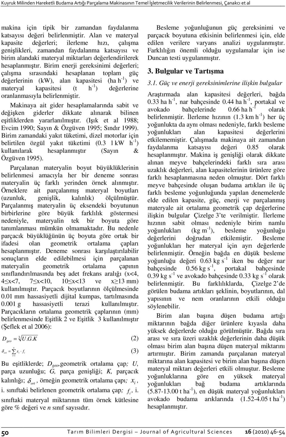 Birim enerji gereksinimi değerleri; çalışma sırasındaki hesaplanan toplam güç değerlerinin (kw), alan kapasitesi (ha h -1 ) ve materyal kapasitesi (t h -1 ) değerlerine oranlanmasıyla belirlenmiştir.