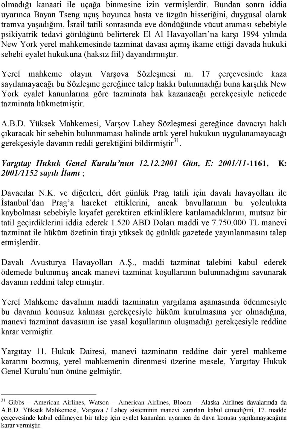 gördüğünü belirterek El Al Havayolları na karşı 1994 yılında New York yerel mahkemesinde tazminat davası açmış ikame ettiği davada hukuki sebebi eyalet hukukuna (haksız fiil) dayandırmıştır.