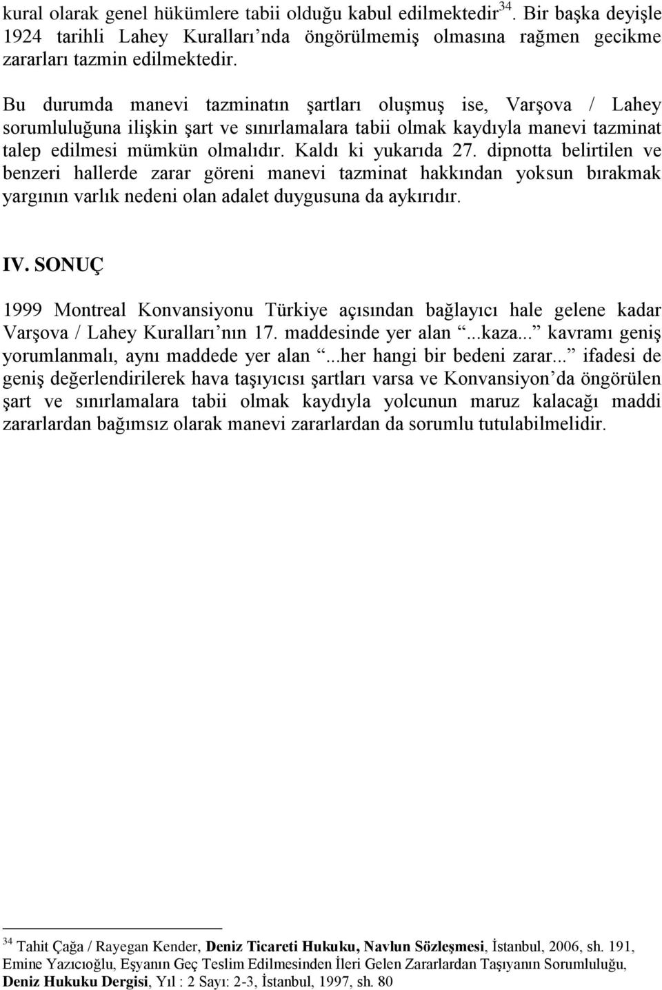 Kaldı ki yukarıda 27. dipnotta belirtilen ve benzeri hallerde zarar göreni manevi tazminat hakkından yoksun bırakmak yargının varlık nedeni olan adalet duygusuna da aykırıdır. IV.