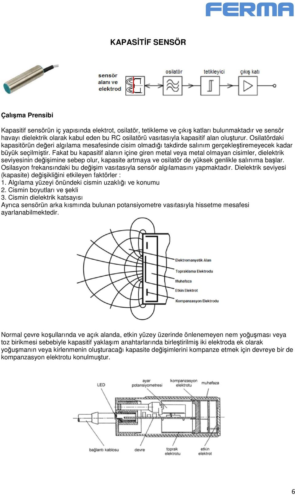 Fakat bu kapasitif alanın içine giren metal veya metal olmayan cisimler, dielektrik seviyesinin değişimine sebep olur, kapasite artmaya ve osilatör de yüksek genlikle salınıma başlar.