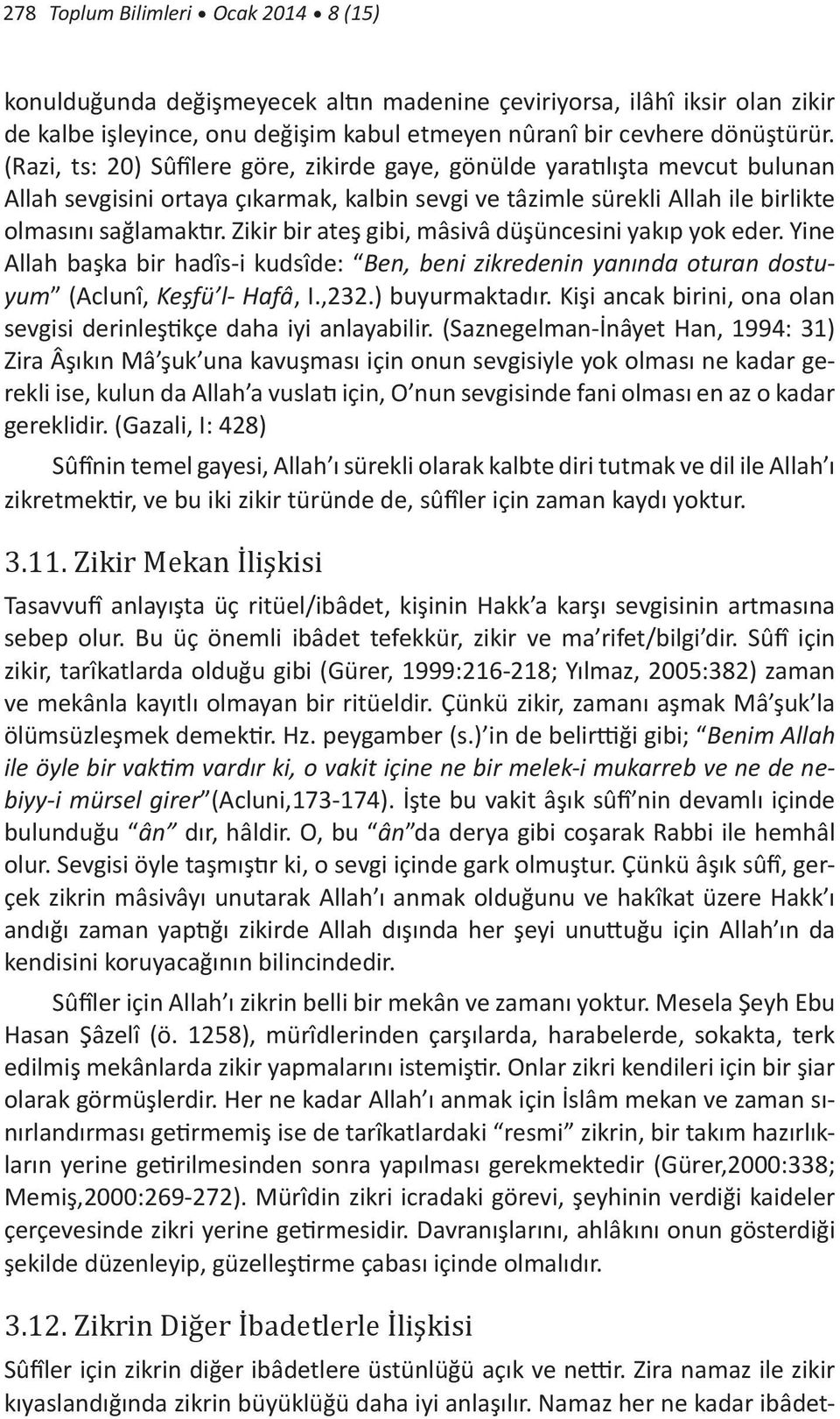 Zikir bir ateş gibi, mâsivâ düşüncesini yakıp yok eder. Yine Allah başka bir hadîs-i kudsîde: Ben, beni zikredenin yanında oturan dostuyum (Aclunî, Keşfü l- Hafâ, I.,232.) buyurmaktadır.