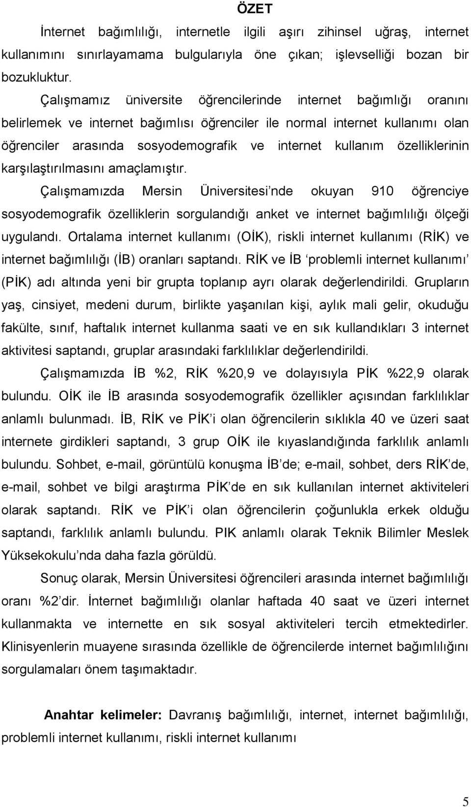 özelliklerinin karşılaştırılmasını amaçlamıştır. Çalışmamızda Mersin Üniversitesi nde okuyan 910 öğrenciye sosyodemografik özelliklerin sorgulandığı anket ve internet bağımlılığı ölçeği uygulandı.