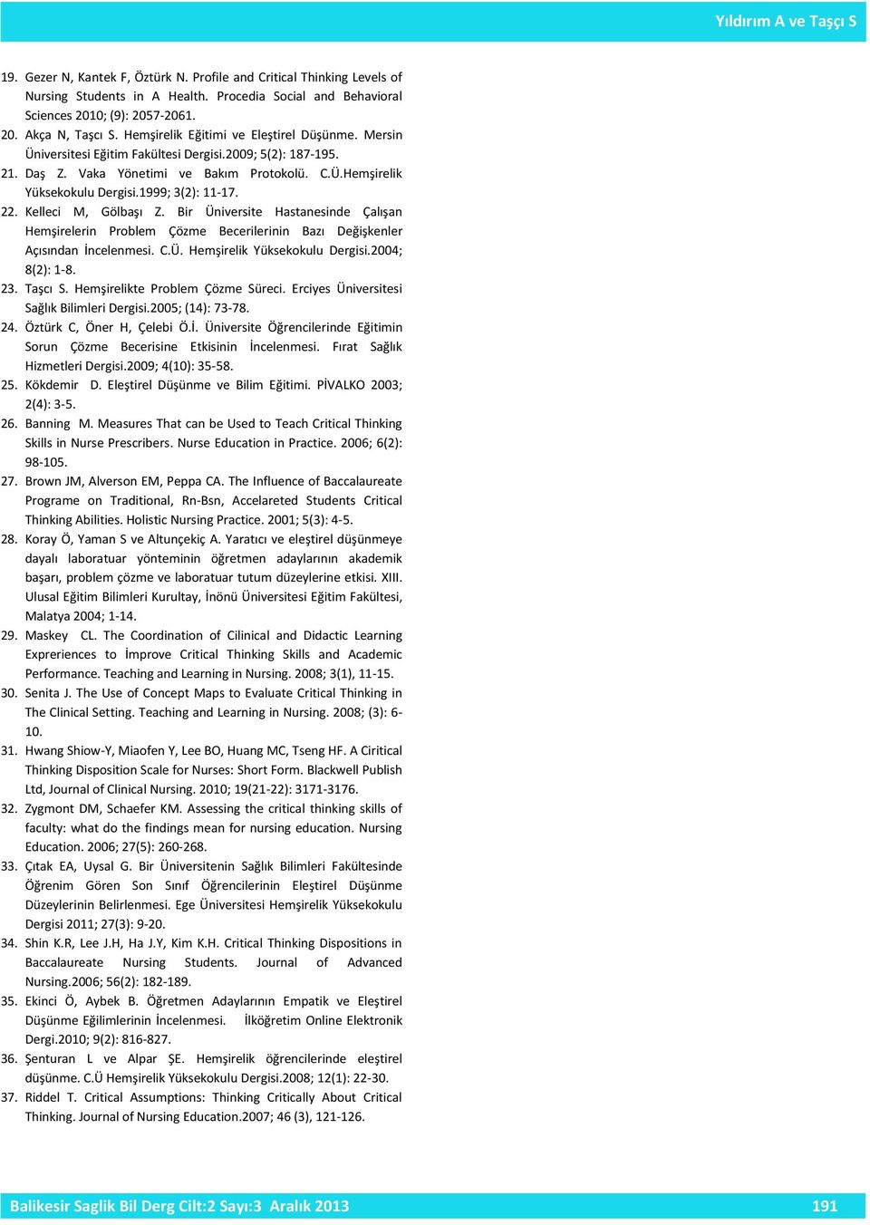 1999; 3(2): 11-17. 22. Kelleci M, Gölbaşı Z. Bir Üniversite Hastanesinde Çalışan Hemşirelerin Problem Çözme Becerilerinin Bazı Değişkenler Açısından İncelenmesi. C.Ü. Hemşirelik Yüksekokulu Dergisi.