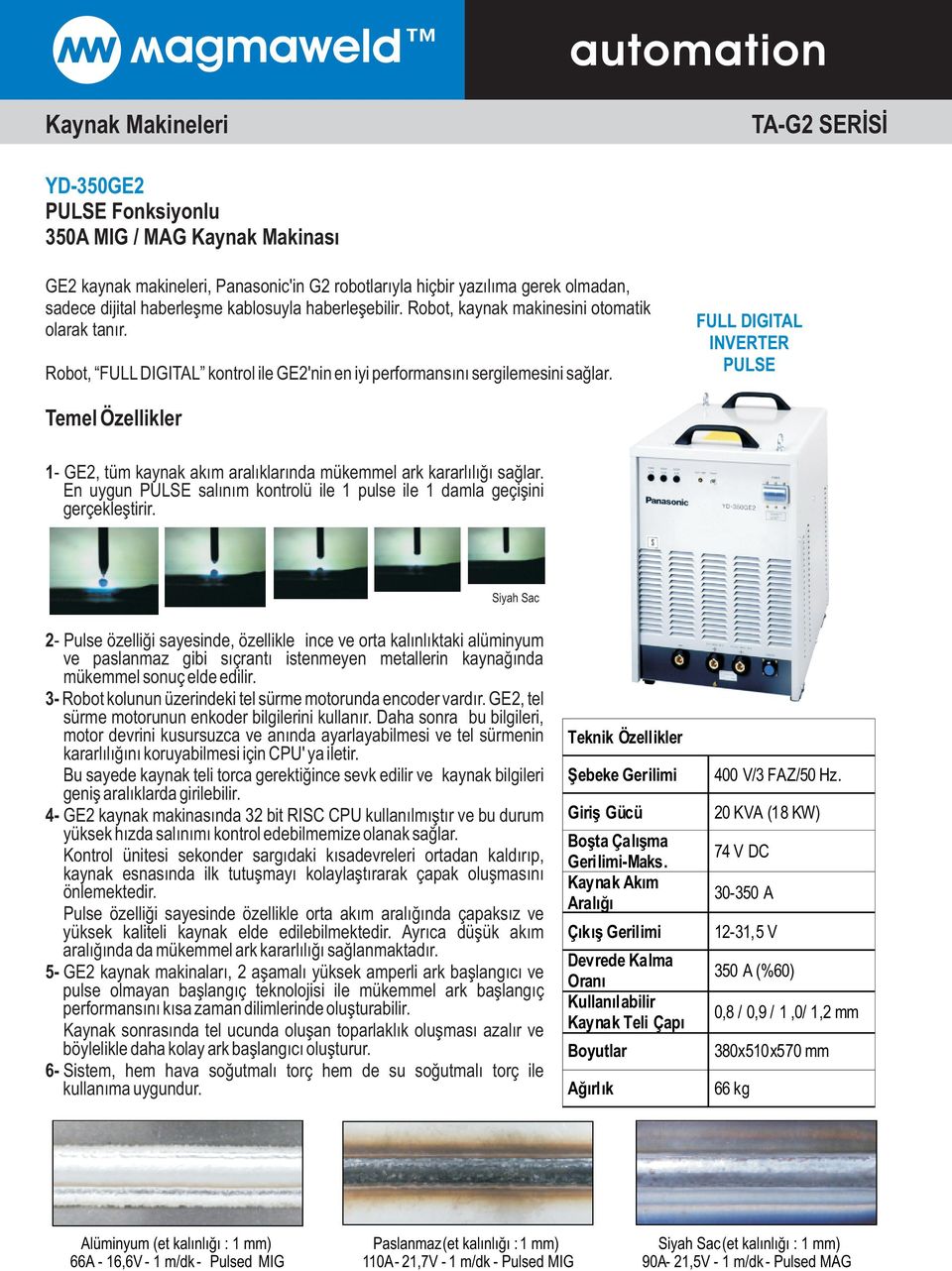 FULL DIGITAL INVERTER PULSE Temel Özellikler 1- GE2, tüm kaynak akým aralýklarýnda mükemmel ark kararlýlýðý saðlar. En uygun PULSE salýným kontrolü ile 1 pulse ile 1 damla geçiþini gerçekleþtirir.