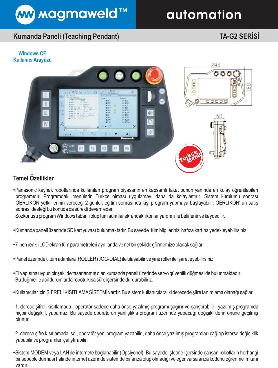 Sistem kurulumu sonrasý OERLIKON yetkililerinin vereceði 2 günlük eðitim sonrasýnda kiþi program yapmaya baþlayabilir. OERLIKON' un satýþ sonrasý desteði bu konuda da sürekli devam eder.