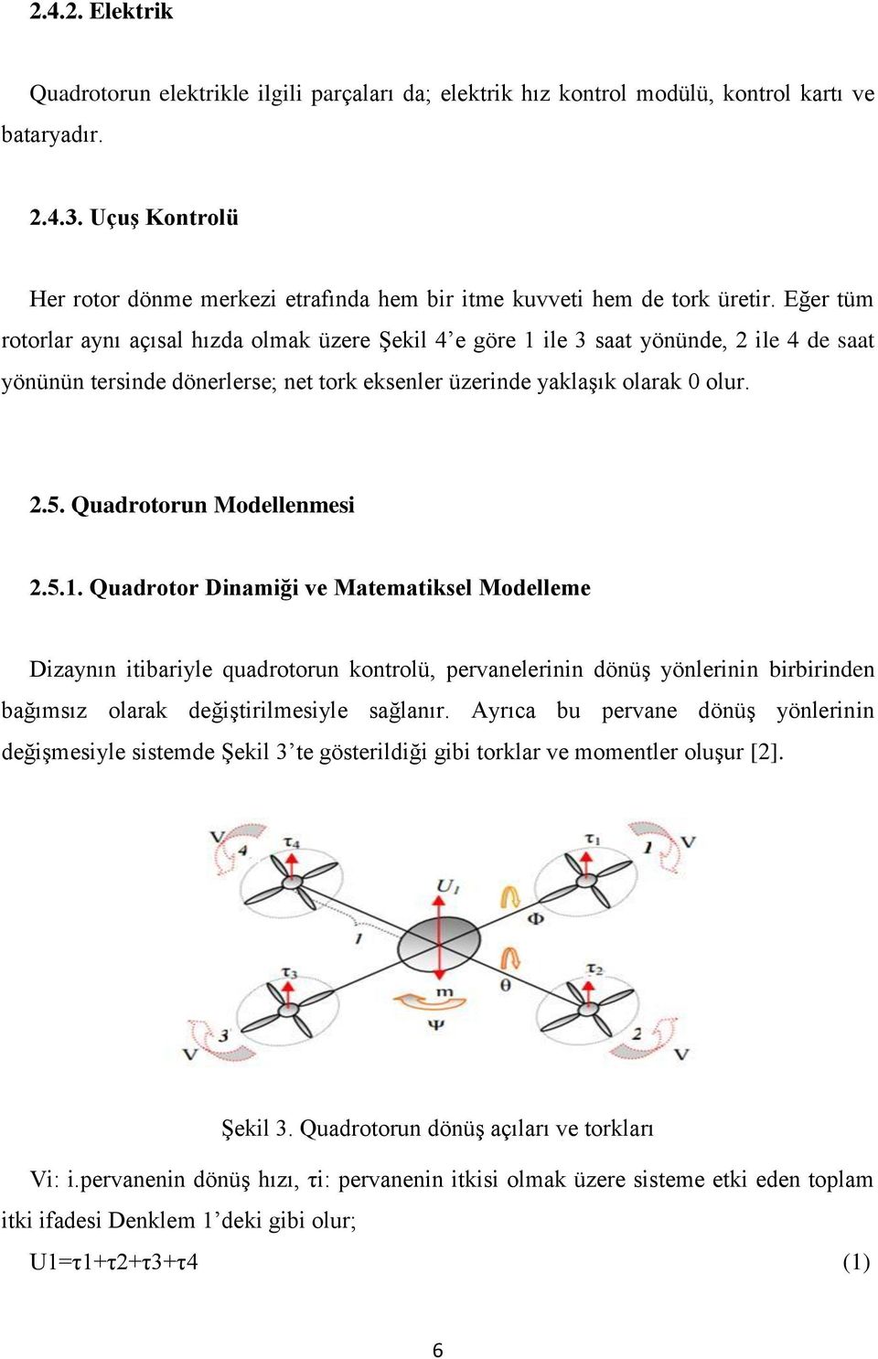 Eğer tüm rotorlar aynı açısal hızda olmak üzere ġekil 4 e göre 1 ile 3 saat yönünde, 2 ile 4 de saat yönünün tersinde dönerlerse; net tork eksenler üzerinde yaklaģık olarak 0 olur. 2.5.