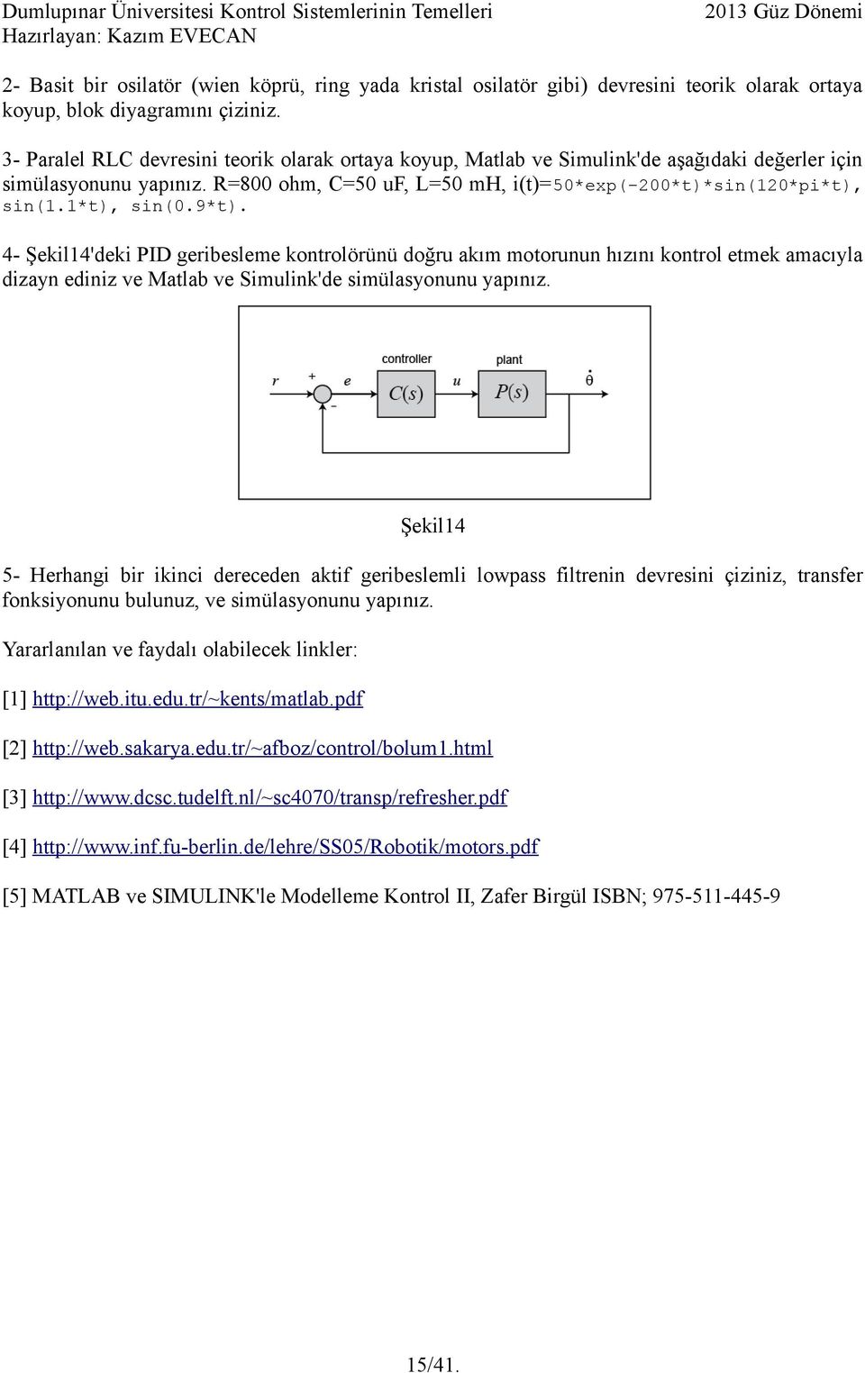 4- Şekil14'deki PID geribesleme kontrolörünü doğru akım motorunun hızını kontrol etmek amacıyla dizayn ediniz ve Matlab ve Simulink'de simülasyonunu yapınız.