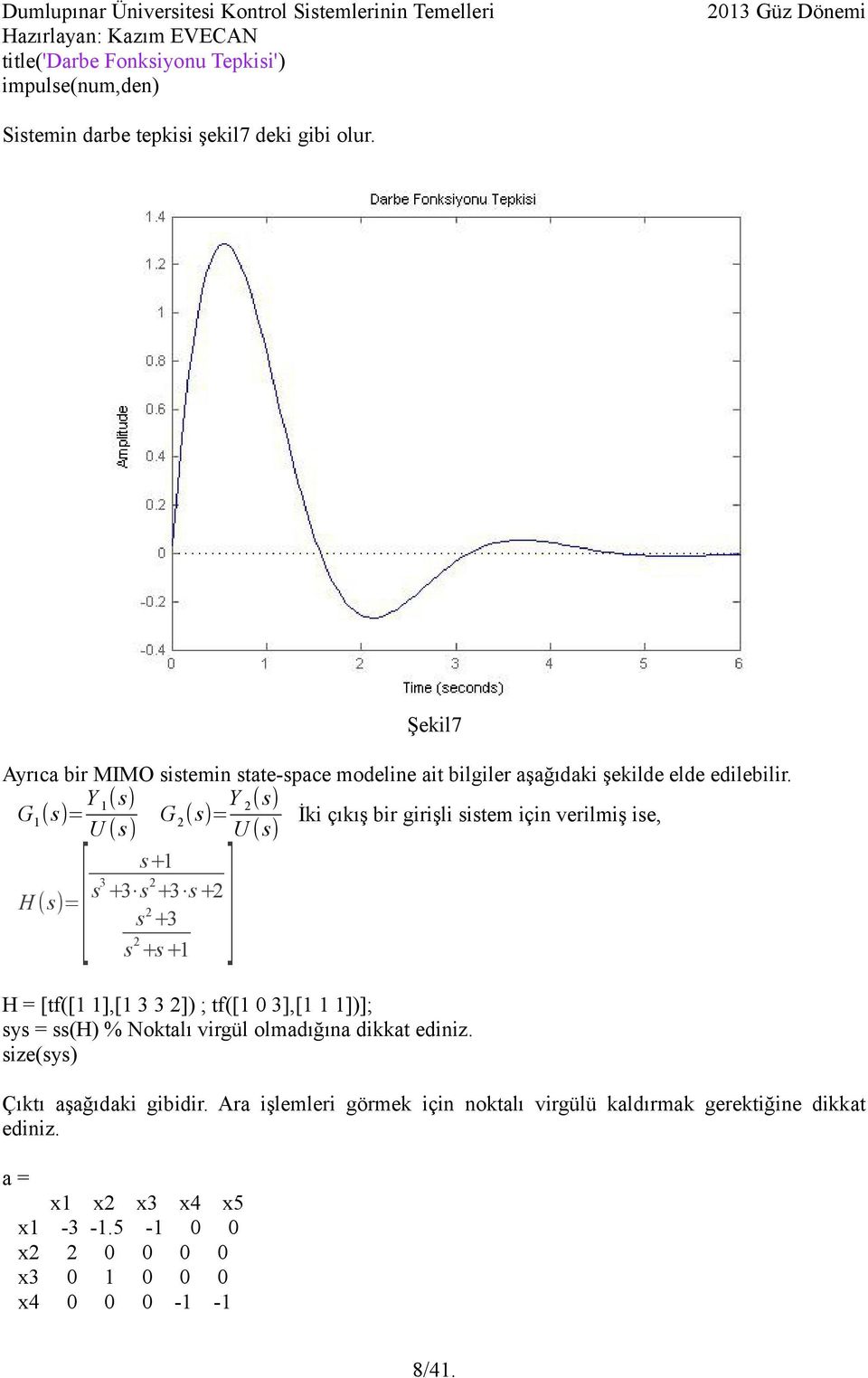 Y (s) Y ( s) G1 (s)= 1 G ( s)= İki çıkış bir girişli sistem için verilmiş ise, U (s ) U ( s) s+1 3 s +3 s +3 s + H (s)= s +3 s +s +1 [ ] H = [tf([1