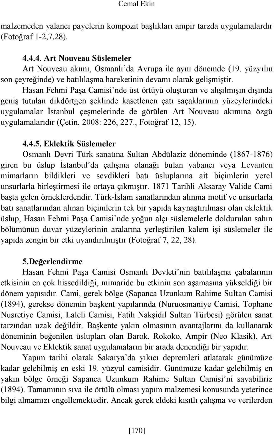 Hasan Fehmi Paşa Camisi nde üst örtüyü oluşturan ve alışılmışın dışında geniş tutulan dikdörtgen şeklinde kasetlenen çatı saçaklarının yüzeylerindeki uygulamalar İstanbul çeşmelerinde de görülen Art