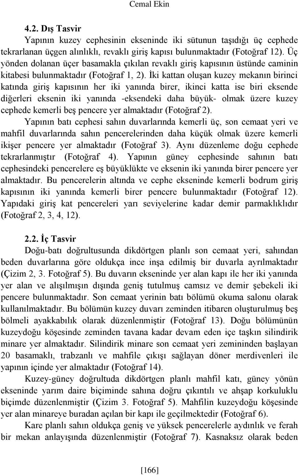 İki kattan oluşan kuzey mekanın birinci katında giriş kapısının her iki yanında birer, ikinci katta ise biri eksende diğerleri eksenin iki yanında -eksendeki daha büyük- olmak üzere kuzey cephede