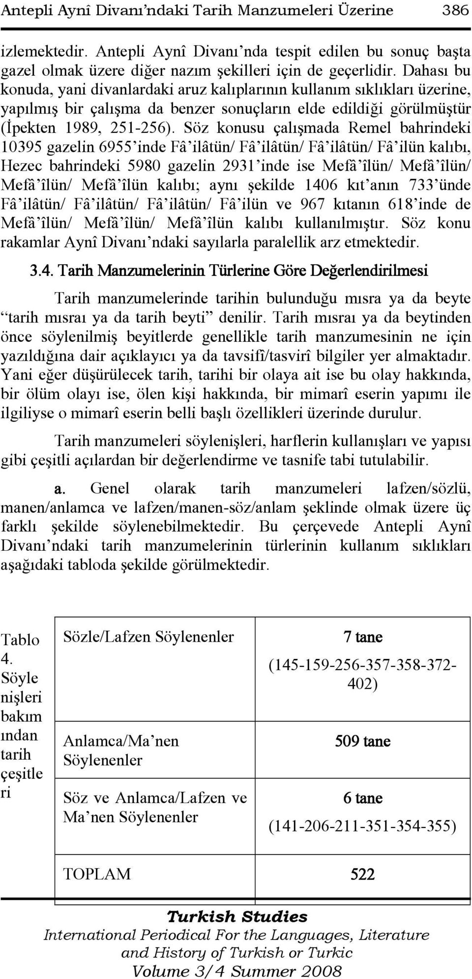 Söz konusu çalışmada Remel bahrindeki 10395 gazelin 6955 inde Fâ ilâtün/ Fâ ilâtün/ Fâ ilâtün/ Fâ ilün kalıbı, Hezec bahrindeki 5980 gazelin 2931 inde ise Mefâ îlün/ Mefâ îlün/ Mefâ îlün/ Mefâ îlün