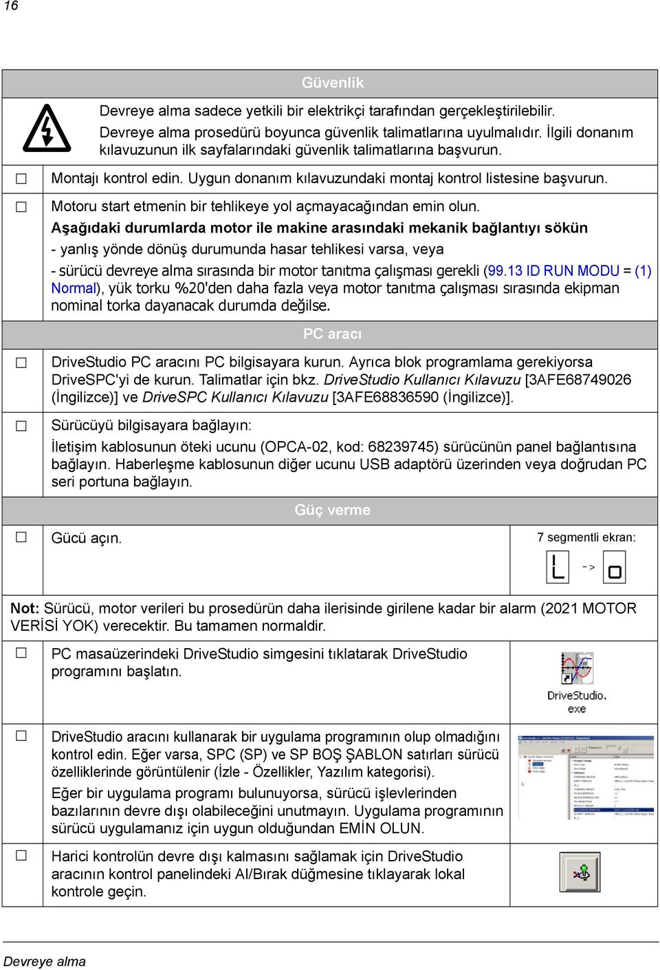 Motoru start etmenin bir tehlikeye yol açmayacağından emin olun.